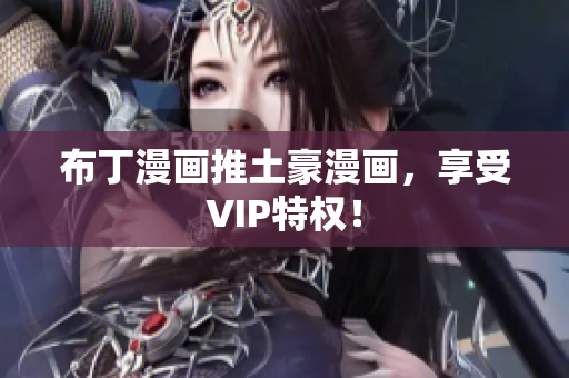 布丁漫画推土豪漫画，享受VIP特权！