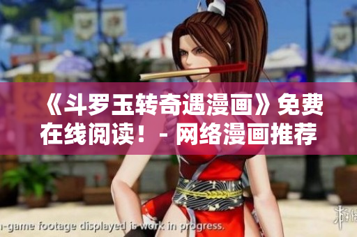 《斗罗玉转奇遇漫画》免费在线阅读！- 网络漫画推荐