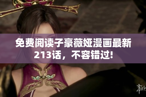 免费阅读子豪薇娅漫画最新213话，不容错过!