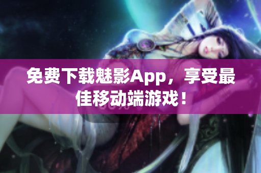 免费下载魅影App，享受最佳移动端游戏！