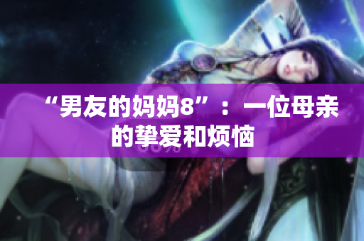 “男友的妈妈8”：一位母亲的挚爱和烦恼