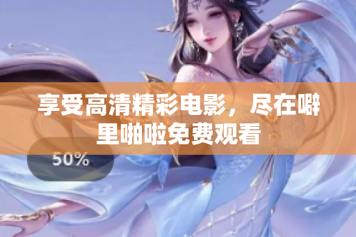享受高清精彩电影，尽在噼里啪啦免费观看