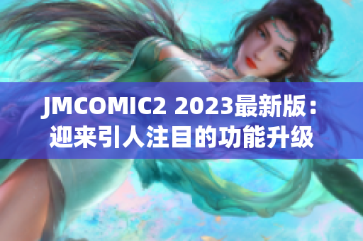 JMCOMIC2 2023最新版：迎来引人注目的功能升级