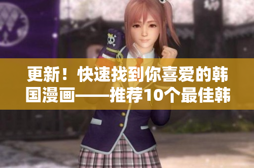 更新！快速找到你喜爱的韩国漫画——推荐10个最佳韩漫网站