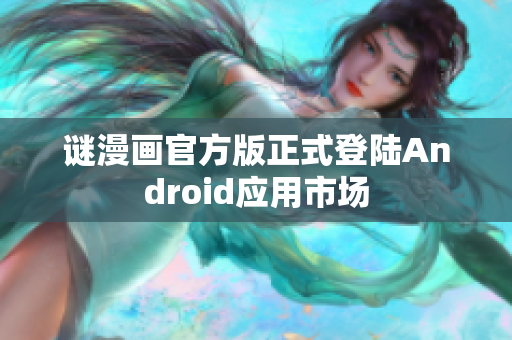 谜漫画官方版正式登陆Android应用市场