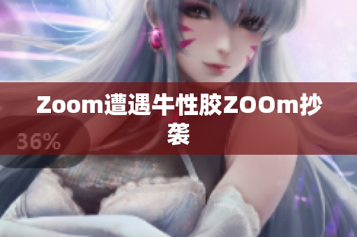 Zoom遭遇牛性胶ZOOm抄袭