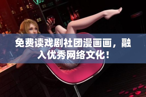免费读戏剧社团漫画画，融入优秀网络文化！