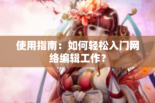 使用指南：如何轻松入门网络编辑工作？