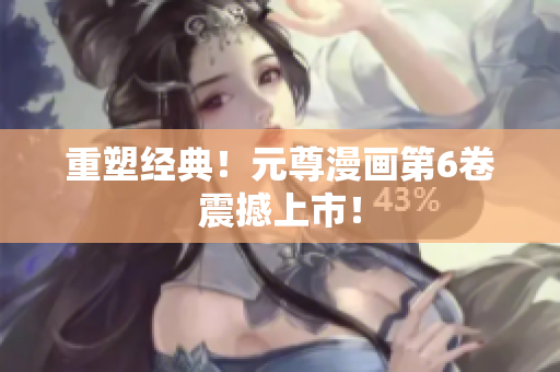 重塑经典！元尊漫画第6卷震撼上市！