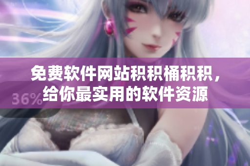 免费软件网站积积桶积积，给你最实用的软件资源