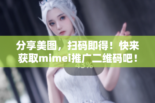 分享美图，扫码即得！快来获取mimei推广二维码吧！