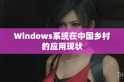Windows系统在中国乡村的应用现状