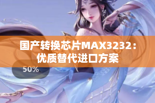 国产转换芯片MAX3232：优质替代进口方案