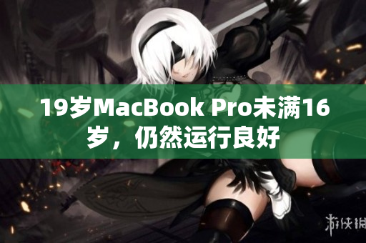 19岁MacBook Pro未满16岁，仍然运行良好