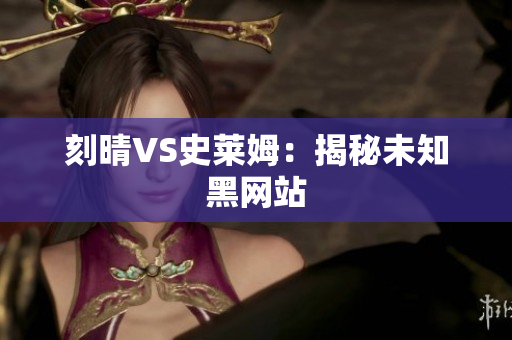 刻晴VS史莱姆：揭秘未知黑网站