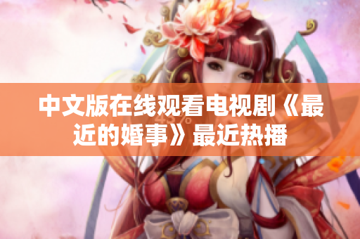 中文版在线观看电视剧《最近的婚事》最近热播