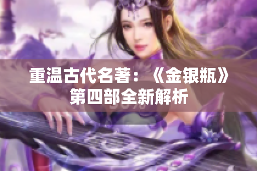 重温古代名著：《金银瓶》第四部全新解析