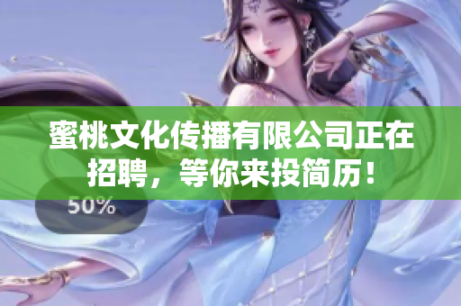 蜜桃文化传播有限公司正在招聘，等你来投简历！