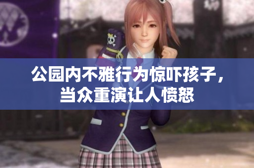 公园内不雅行为惊吓孩子，当众重演让人愤怒