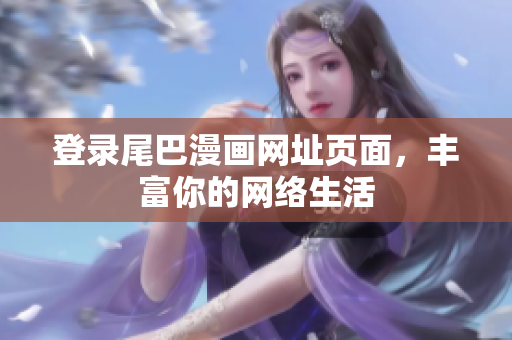 登录尾巴漫画网址页面，丰富你的网络生活