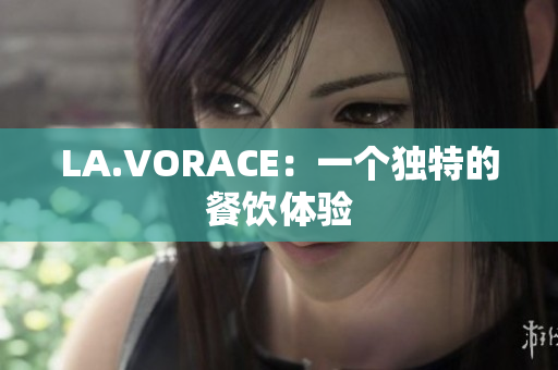 LA.VORACE：一个独特的餐饮体验