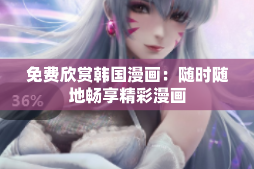 免费欣赏韩国漫画：随时随地畅享精彩漫画