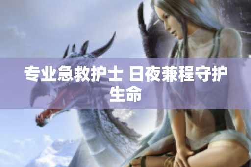 专业急救护士 日夜兼程守护生命