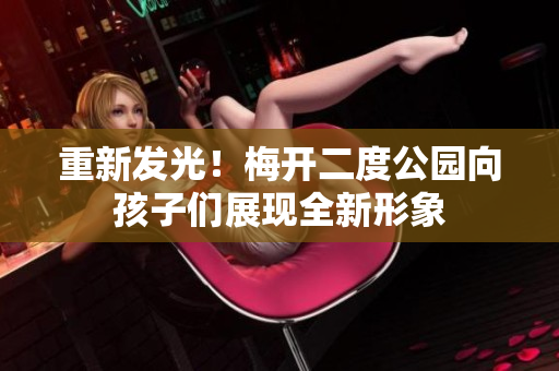 重新发光！梅开二度公园向孩子们展现全新形象
