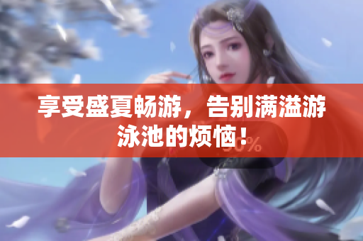 享受盛夏畅游，告别满溢游泳池的烦恼！