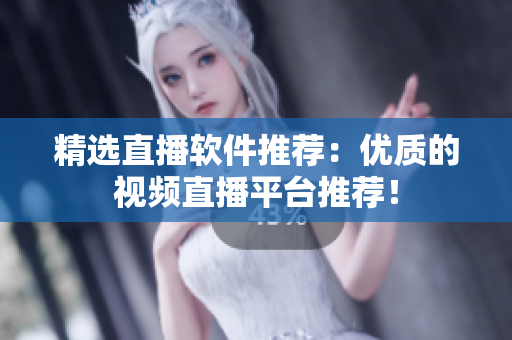 精选直播软件推荐：优质的视频直播平台推荐！