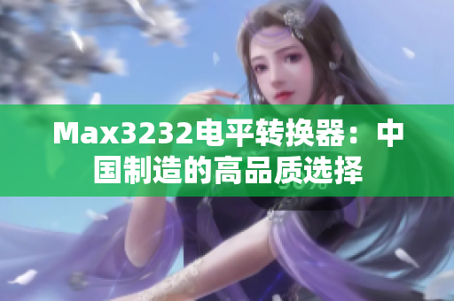 Max3232电平转换器：中国制造的高品质选择