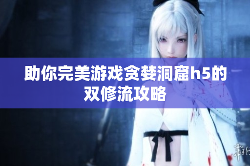 助你完美游戏贪婪洞窟h5的双修流攻略