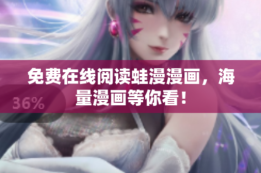 免费在线阅读蛙漫漫画，海量漫画等你看！