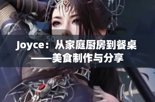 Joyce：从家庭厨房到餐桌——美食制作与分享