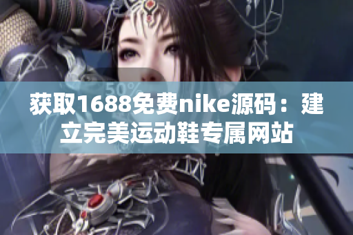 获取1688免费nike源码：建立完美运动鞋专属网站