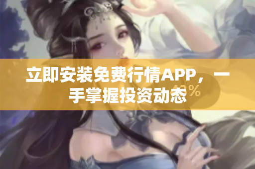立即安装免费行情APP，一手掌握投资动态