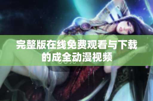 完整版在线免费观看与下载的成全动漫视频