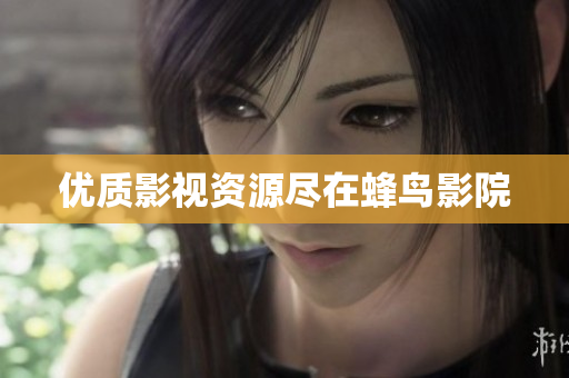 优质影视资源尽在蜂鸟影院