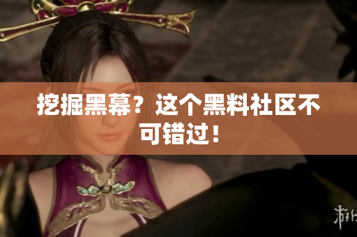 挖掘黑幕？这个黑料社区不可错过！