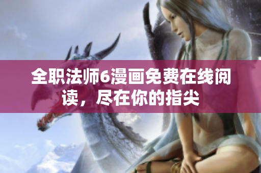 全职法师6漫画免费在线阅读，尽在你的指尖