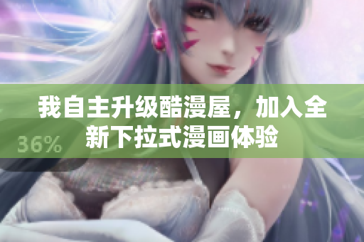 我自主升级酷漫屋，加入全新下拉式漫画体验