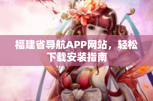 福建省导航APP网站，轻松下载安装指南