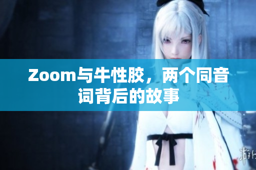 Zoom与牛性胶，两个同音词背后的故事
