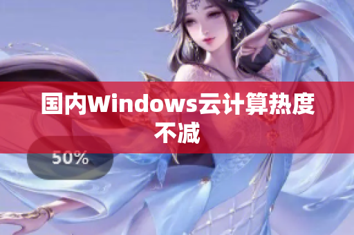 国内Windows云计算热度不减