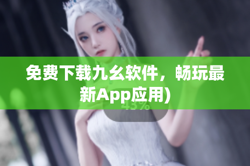 免费下载九幺软件，畅玩最新App应用)
