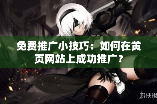 免费推广小技巧：如何在黄页网站上成功推广？