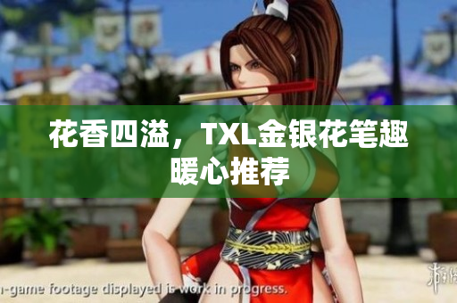 花香四溢，TXL金银花笔趣暖心推荐