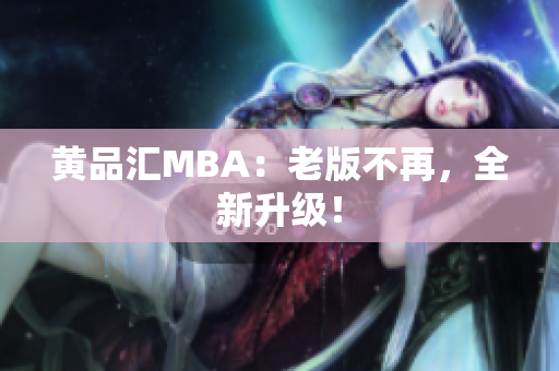 黄品汇MBA：老版不再，全新升级！