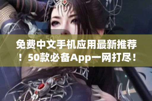 免费中文手机应用最新推荐！50款必备App一网打尽！
