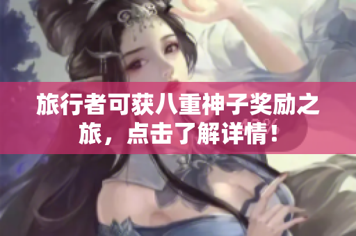 旅行者可获八重神子奖励之旅，点击了解详情！